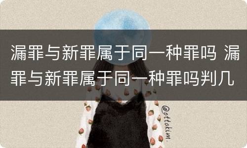 漏罪与新罪属于同一种罪吗 漏罪与新罪属于同一种罪吗判几年