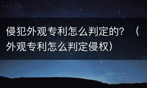 侵犯外观专利怎么判定的？（外观专利怎么判定侵权）