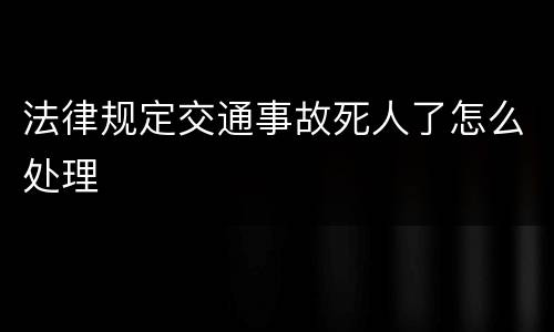 法律规定交通事故死人了怎么处理