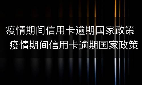 疫情期间信用卡逾期国家政策 疫情期间信用卡逾期国家政策公积金办理