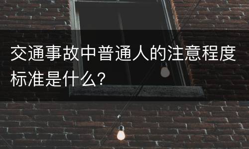 交通事故中普通人的注意程度标准是什么？