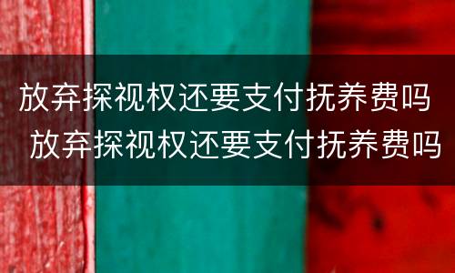 放弃探视权还要支付抚养费吗 放弃探视权还要支付抚养费吗法律规定