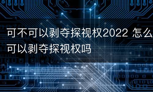 可不可以剥夺探视权2022 怎么可以剥夺探视权吗