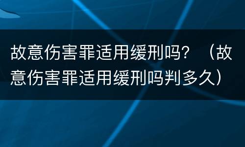 故意伤害罪适用缓刑吗？（故意伤害罪适用缓刑吗判多久）