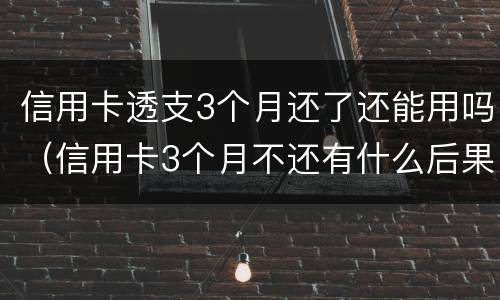 信用卡透支3个月还了还能用吗（信用卡3个月不还有什么后果）