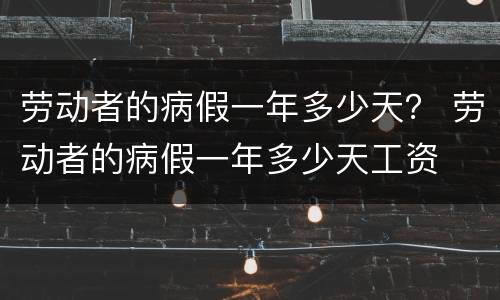 劳动者的病假一年多少天？ 劳动者的病假一年多少天工资