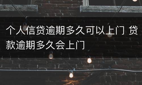 个人信贷逾期多久可以上门 贷款逾期多久会上门