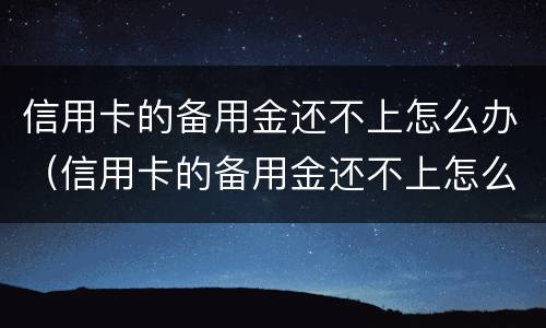 信用卡的备用金还不上怎么办（信用卡的备用金还不上怎么办呢）