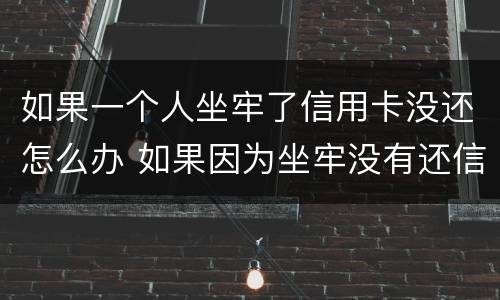 如果一个人坐牢了信用卡没还怎么办 如果因为坐牢没有还信用卡怎么办?