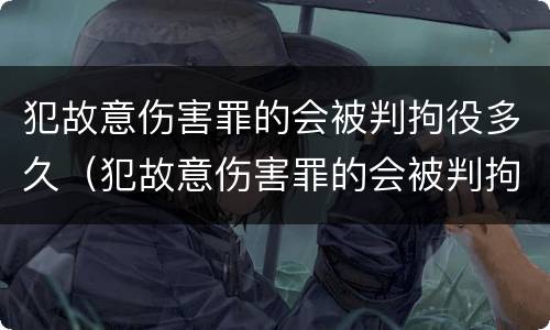 犯故意伤害罪的会被判拘役多久（犯故意伤害罪的会被判拘役多久呢）