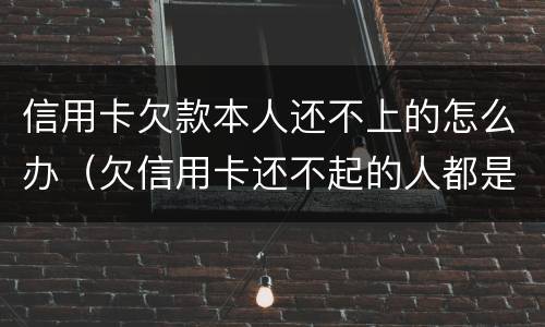 信用卡欠款本人还不上的怎么办（欠信用卡还不起的人都是怎么处理）