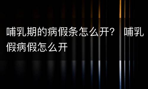 哺乳期的病假条怎么开？ 哺乳假病假怎么开