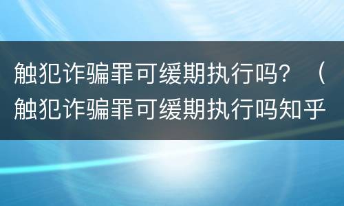 触犯诈骗罪可缓期执行吗？（触犯诈骗罪可缓期执行吗知乎）