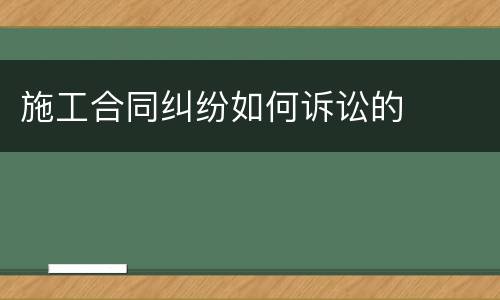施工合同纠纷如何诉讼的