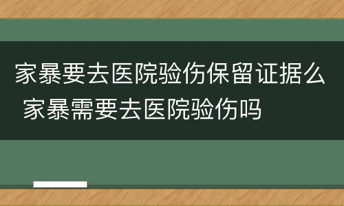 家暴要去医院验伤保留证据么 家暴需要去医院验伤吗