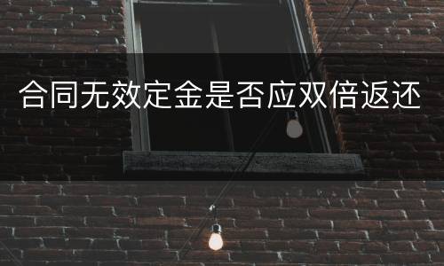 合同无效定金是否应双倍返还