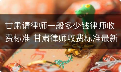 甘肃请律师一般多少钱律师收费标准 甘肃律师收费标准最新规定出台