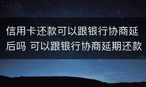 信用卡还款可以跟银行协商延后吗 可以跟银行协商延期还款吗