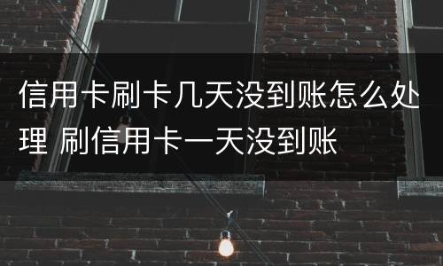 信用卡刷卡几天没到账怎么处理 刷信用卡一天没到账
