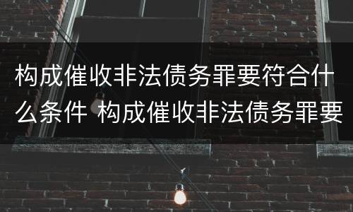 构成催收非法债务罪要符合什么条件 构成催收非法债务罪要符合什么条件呢