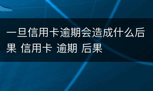 一旦信用卡逾期会造成什么后果 信用卡 逾期 后果