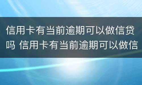 信用卡有当前逾期可以做信贷吗 信用卡有当前逾期可以做信贷吗安全吗