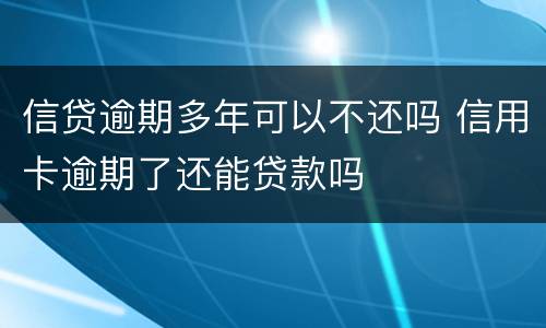 信贷逾期多年可以不还吗 信用卡逾期了还能贷款吗