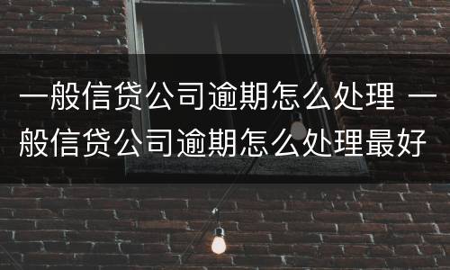 一般信贷公司逾期怎么处理 一般信贷公司逾期怎么处理最好