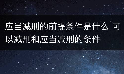 应当减刑的前提条件是什么 可以减刑和应当减刑的条件
