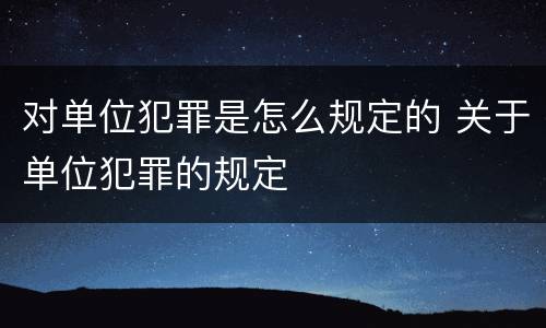 对单位犯罪是怎么规定的 关于单位犯罪的规定
