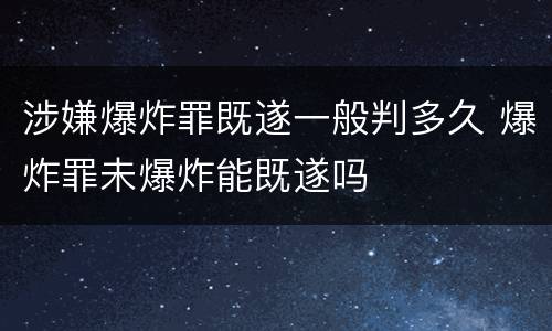 涉嫌爆炸罪既遂一般判多久 爆炸罪未爆炸能既遂吗