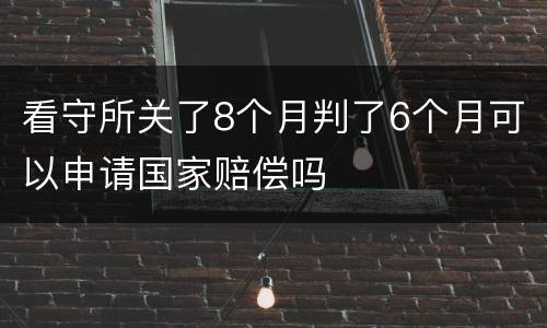 看守所关了8个月判了6个月可以申请国家赔偿吗
