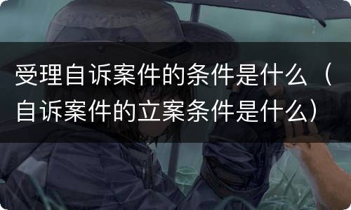 受理自诉案件的条件是什么（自诉案件的立案条件是什么）