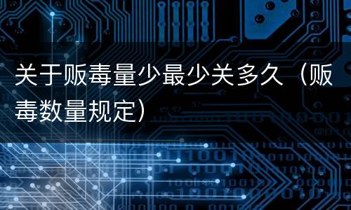 关于贩毒量少最少关多久（贩毒数量规定）