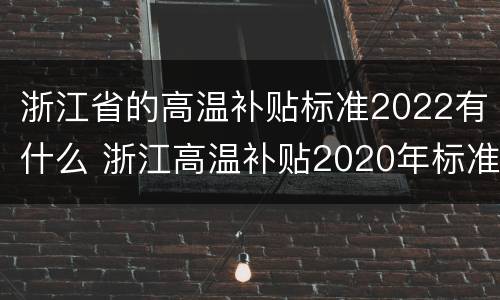 浙江省的高温补贴标准2022有什么 浙江高温补贴2020年标准