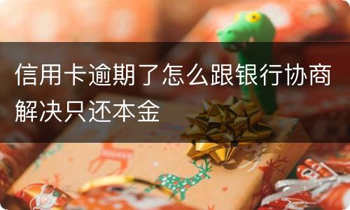 信用卡逾期了怎么跟银行协商解决只还本金