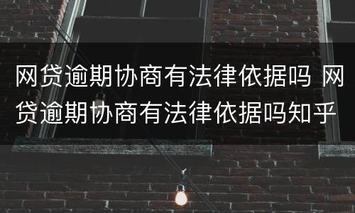 网贷逾期协商有法律依据吗 网贷逾期协商有法律依据吗知乎