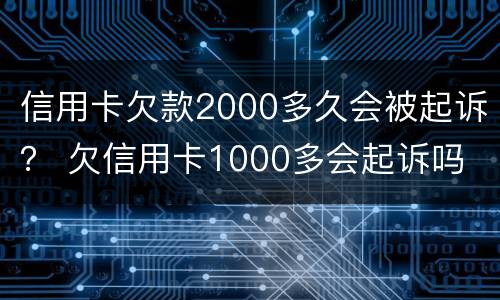 信用卡欠款2000多久会被起诉？ 欠信用卡1000多会起诉吗