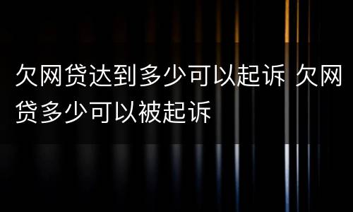 欠网贷达到多少可以起诉 欠网贷多少可以被起诉