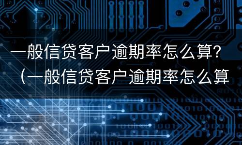 一般信贷客户逾期率怎么算？（一般信贷客户逾期率怎么算的）