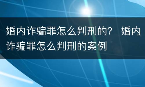 婚内诈骗罪怎么判刑的？ 婚内诈骗罪怎么判刑的案例