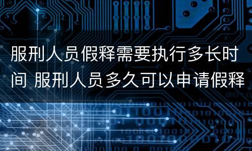 服刑人员假释需要执行多长时间 服刑人员多久可以申请假释