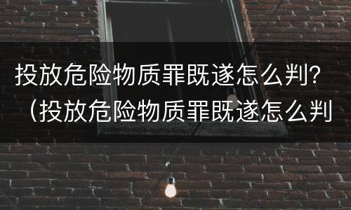 投放危险物质罪既遂怎么判？（投放危险物质罪既遂怎么判）