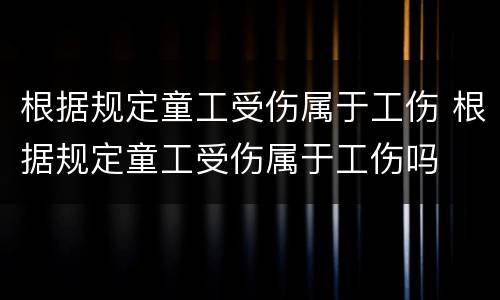 根据规定童工受伤属于工伤 根据规定童工受伤属于工伤吗