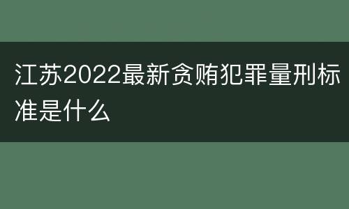 江苏2022最新贪贿犯罪量刑标准是什么