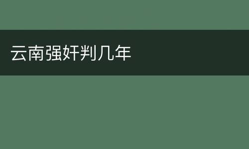 云南强奸判几年