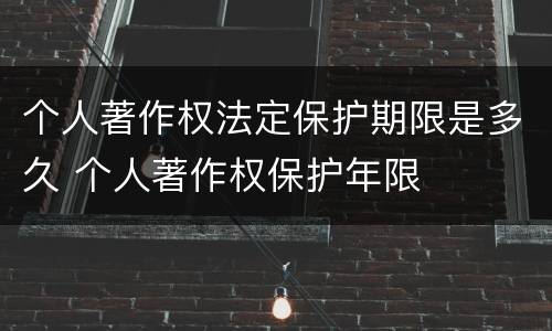 个人著作权法定保护期限是多久 个人著作权保护年限