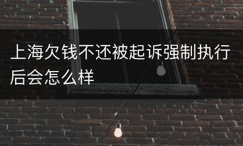 上海欠钱不还被起诉强制执行后会怎么样