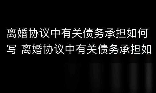 离婚协议中有关债务承担如何写 离婚协议中有关债务承担如何写才有效