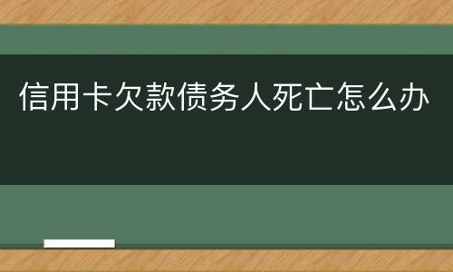 信用卡欠款债务人死亡怎么办